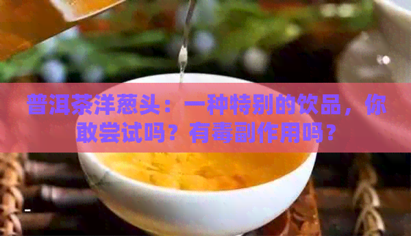 普洱茶洋葱头：一种特别的饮品，你敢尝试吗？有副作用吗？