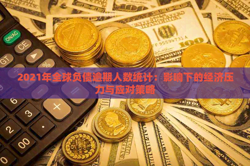 2021年全球负债逾期人数统计：影响下的经济压力与应对策略