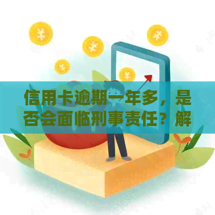 信用卡逾期一年多，是否会面临刑事责任？解答你的疑惑