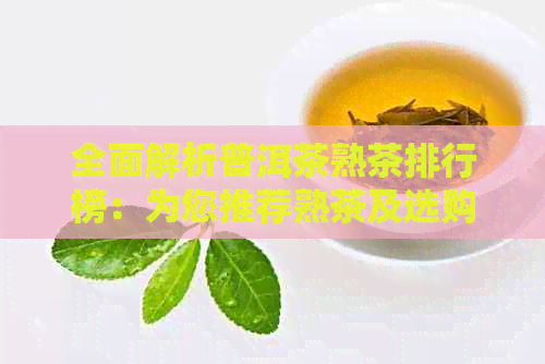 全面解析普洱茶熟茶排行榜：为您推荐熟茶及选购指南