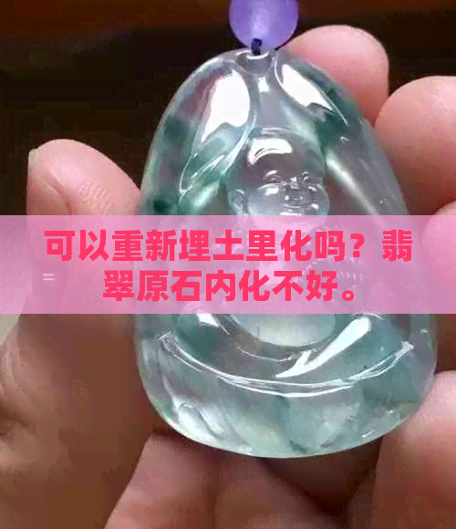 可以重新埋土里化吗？翡翠原石内化不好。