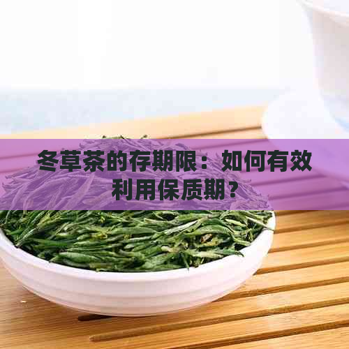 冬草茶的存期限：如何有效利用保质期？