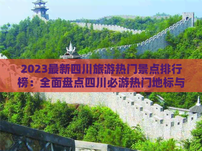 2023最新四川旅游热门景点排行榜：全面盘点四川必游热门地标与人气景区