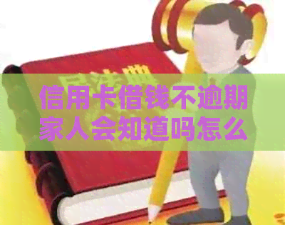 信用卡借钱不逾期家人会知道吗怎么办？