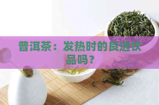 普洱茶：发热时的良选饮品吗？