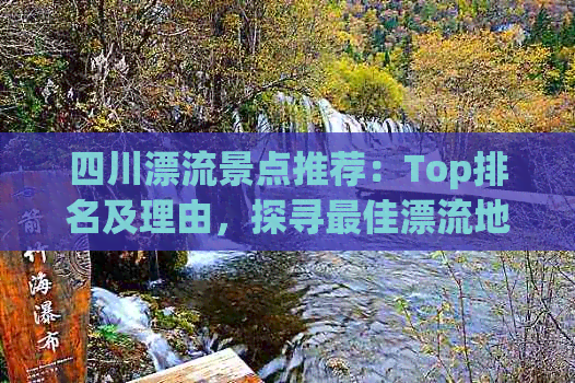 四川漂流景点推荐：Top排名及理由，探寻更佳漂流地