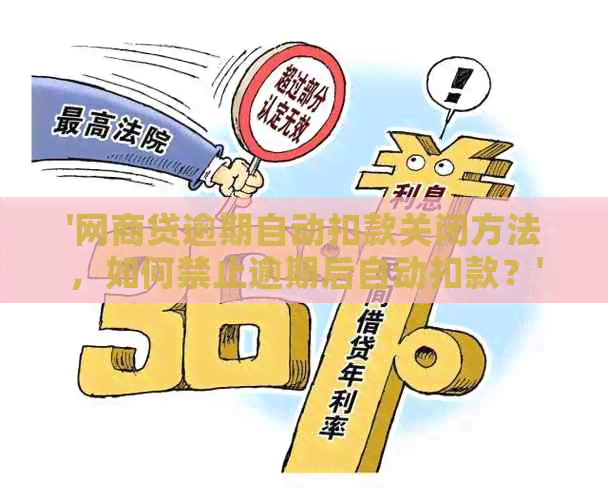 '网商贷逾期自动扣款关闭方法，如何禁止逾期后自动扣款？'