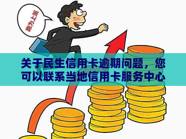 关于民生信用卡逾期问题，您可以联系当地信用卡服务中心进行协商