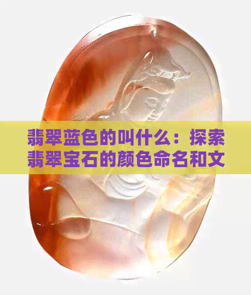 翡翠蓝色的叫什么：探索翡翠宝石的颜色命名和文化含义