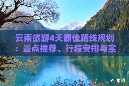 云南旅游4天更佳路线规划：景点推荐、行程安排与实用攻略全解析