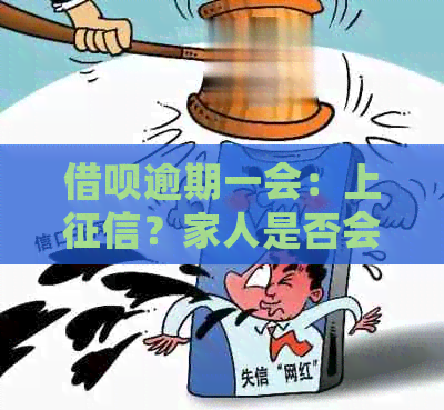 借呗逾期一会：上？家人是否会被电话？