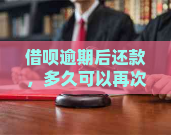 借呗逾期后还款，多久可以再次借款？以及还款后信用评估的影响