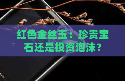 红色金丝玉：珍贵宝石还是投资泡沫？