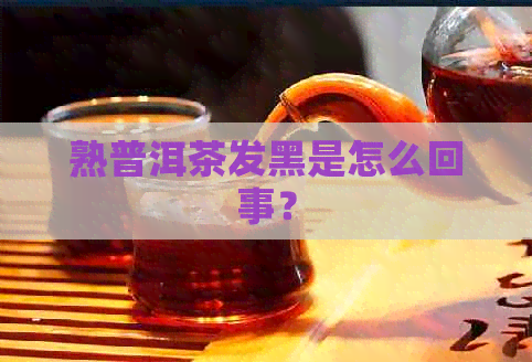 熟普洱茶发黑是怎么回事？