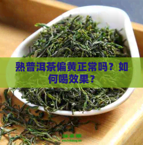 熟普洱茶偏黄正常吗？如何喝效果？