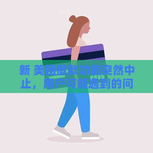 新 美团借款功能突然中止，用户可能遇到的问题和解决方案一览