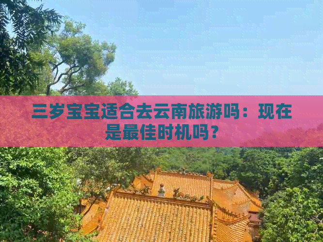 三岁宝宝适合去云南旅游吗：现在是更佳时机吗？