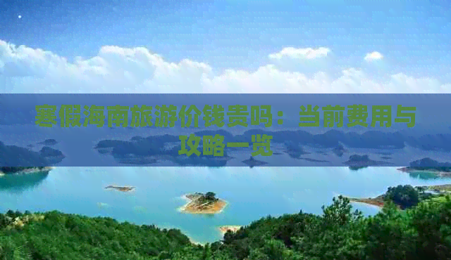 寒假海南旅游价钱贵吗：当前费用与攻略一览