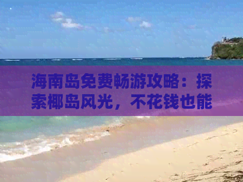 海南岛免费畅游攻略：探索椰岛风光，不花钱也能享受度假时光