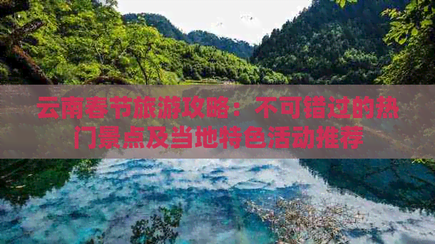 云南春节旅游攻略：不可错过的热门景点及当地特色活动推荐