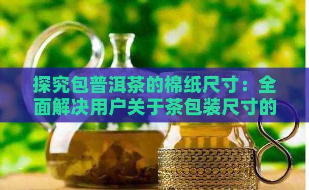 探究包普洱茶的棉纸尺寸：全面解决用户关于茶包装尺寸的疑问