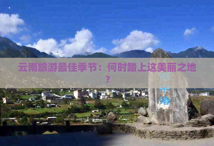 云南旅游更佳季节：何时踏上这美丽之地？