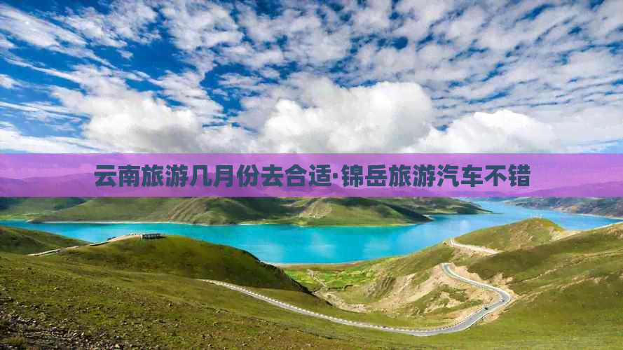 云南旅游几月份去合适·锦岳旅游汽车不错