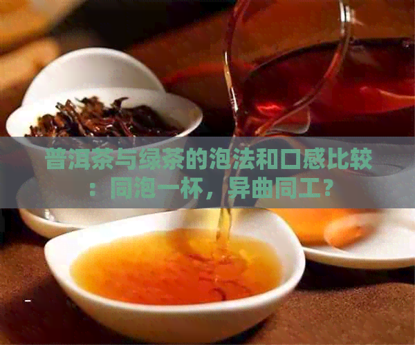 普洱茶与绿茶的泡法和口感比较：同泡一杯，异曲同工？