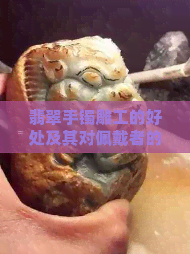 翡翠手镯雕工的好处及其对佩戴者的影响有哪些？