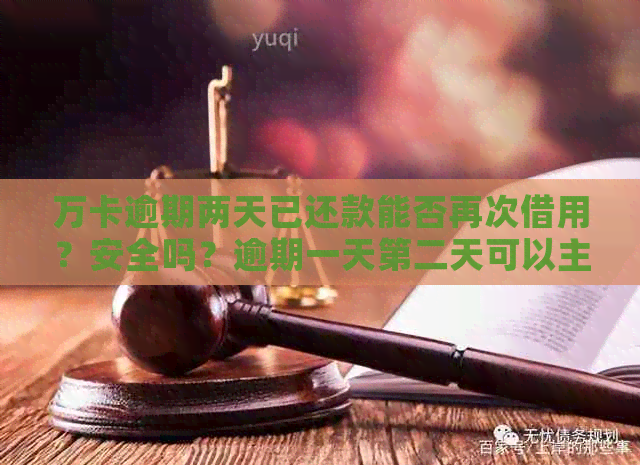 万卡逾期两天已还款能否再次借用？安全吗？逾期一天第二天可以主动还款吗？