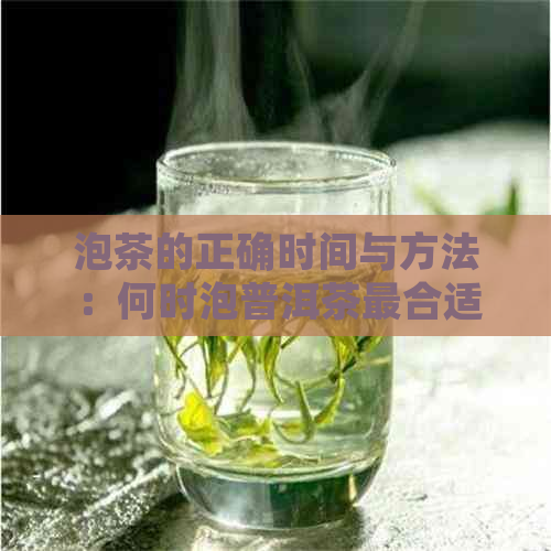 泡茶的正确时间与方法：何时泡普洱茶最合适以保持健？