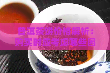 普洱茶饼价格解析：购买时应考虑哪些因素以获得最合适的报价？