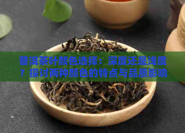 普洱茶叶颜色选择：深度还是浅度？探讨两种颜色的特点与品质影响