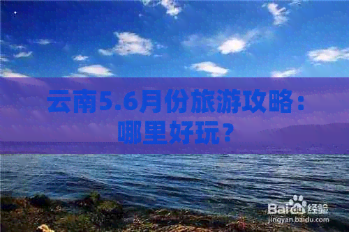 云南5.6月份旅游攻略：哪里好玩？