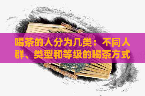 喝茶的人分为几类：不同人群、类型和等级的喝茶方式