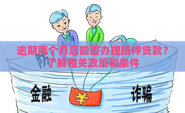 逾期两个月后能否办理抵押贷款？了解相关政策和条件