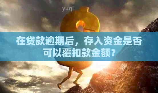 在贷款逾期后，存入资金是否可以覆扣款金额？