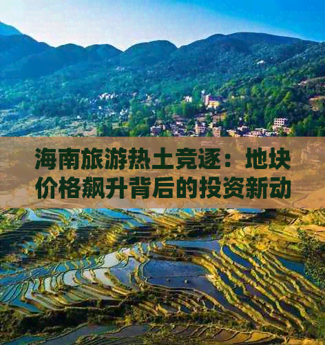 海南旅游热土竞逐：地块价格飙升背后的投资新动向