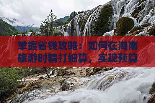 掌握省钱攻略：如何在海南旅游时精打细算，实现预算更大化