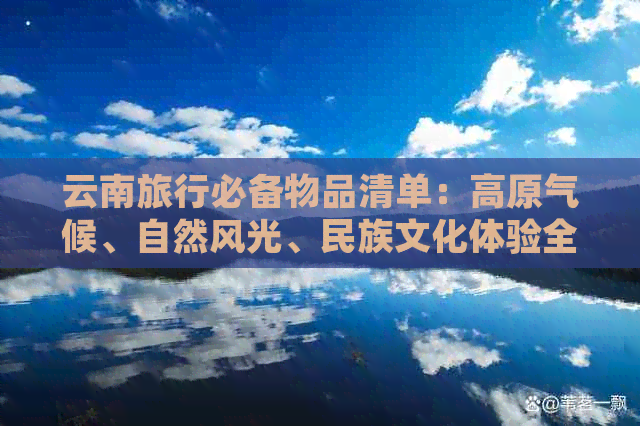 云南旅行必备物品清单：高原气候、自然风光、民族文化体验全方位指南