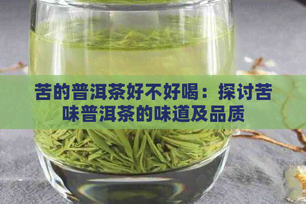 苦的普洱茶好不好喝：探讨苦味普洱茶的味道及品质