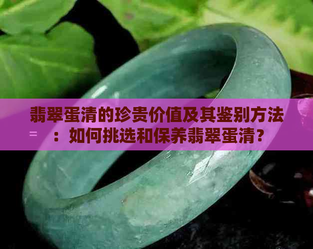 翡翠蛋清的珍贵价值及其鉴别方法：如何挑选和保养翡翠蛋清？