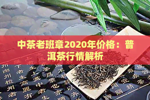 中茶老班章2020年价格：普洱茶行情解析