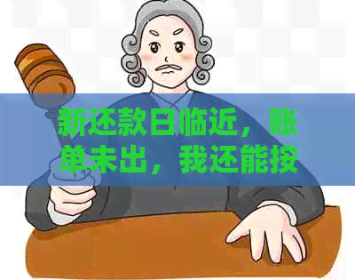 新还款日临近，账单未出，我还能按时还款吗？