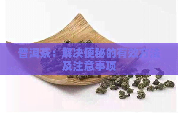 普洱茶：解决便秘的有效方法及注意事项