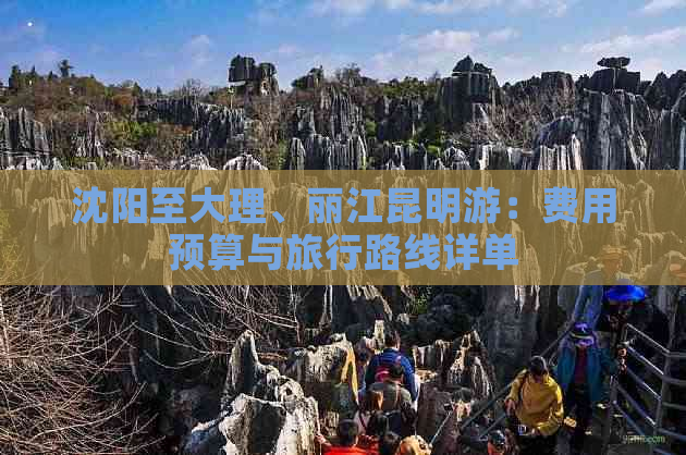 沈阳至大理、丽江昆明游：费用预算与旅行路线详单