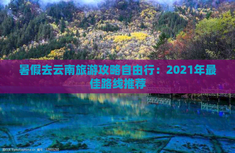 暑假去云南旅游攻略自由行：2021年更佳路线推荐