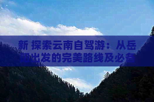 新 探索云南自驾游：从岳阳出发的完美路线及必备事项