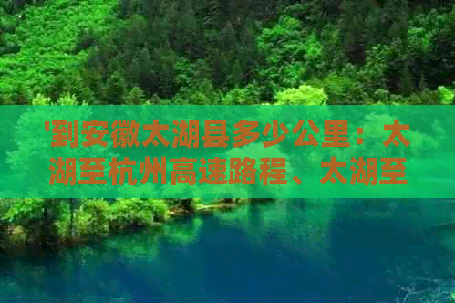 '到安徽太湖县多少公里：太湖至杭州高速路程、太湖至安庆距离查询'