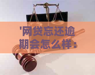 '网贷忘还逾期会怎么样：处理后果与解决办法'